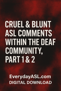 New - Cruel & Blunt ASL Comments Within the Deaf Community, Part 1 & 2 - DIGITAL DOWNLOAD