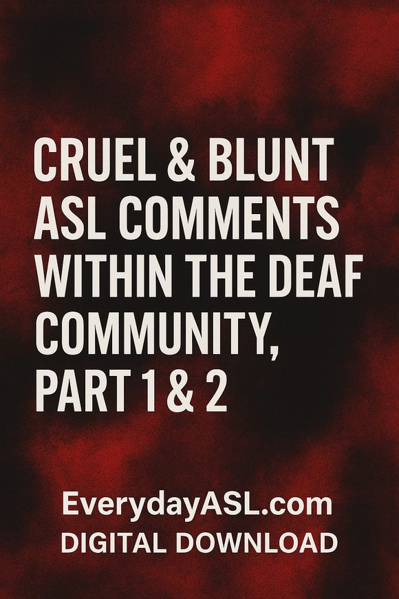 New - Cruel & Blunt ASL Comments Within the Deaf Community, Part 1 & 2 - DIGITAL DOWNLOAD